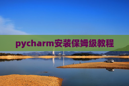 pycharm安装保姆级教程 pycharm安装保姆级教程
